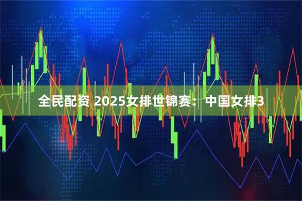 全民配资 2025女排世锦赛：中国女排3