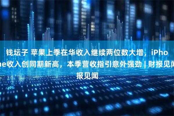 钱坛子 苹果上季在华收入继续两位数大增，iPhone收入创同期新高，本季营收指引意外强劲 | 财报见闻