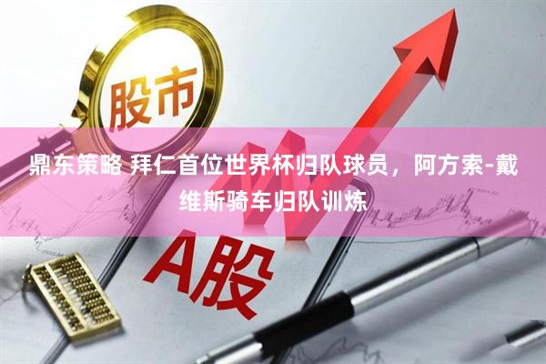 鼎东策略 拜仁首位世界杯归队球员，阿方索-戴维斯骑车归队训炼